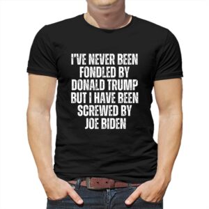 I’ve Never Been Fondled By Donald Trump But I Have Been Screwed By Joe Biden T-shirt I’ve Never Been Fondled By Donald Trump But I Have Been Screwed By Joe Biden T-shirt
