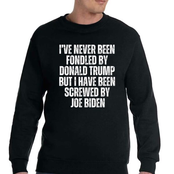 I’ve Never Been Fondled By Donald Trump But I Have Been Screwed By Joe Biden T-shirt