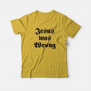 Jesus Was Wrong T Shirt 4