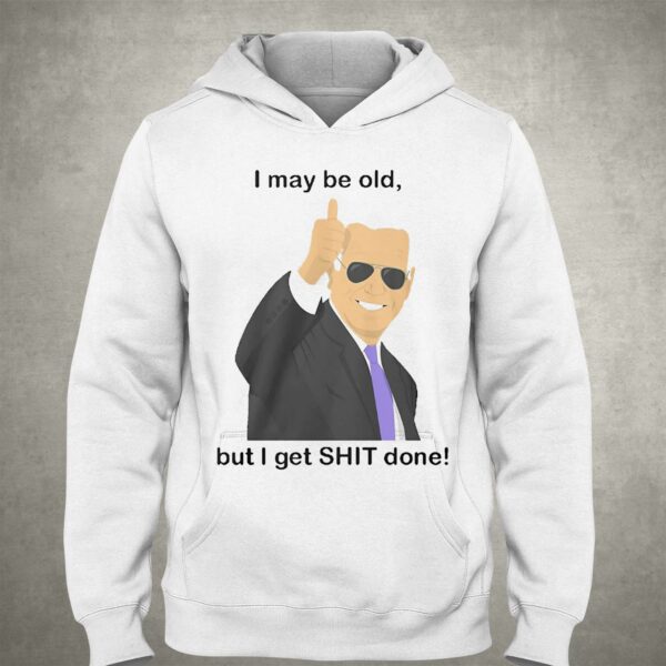 Joe Biden I May Be Old But I Get Shit Done Shirt