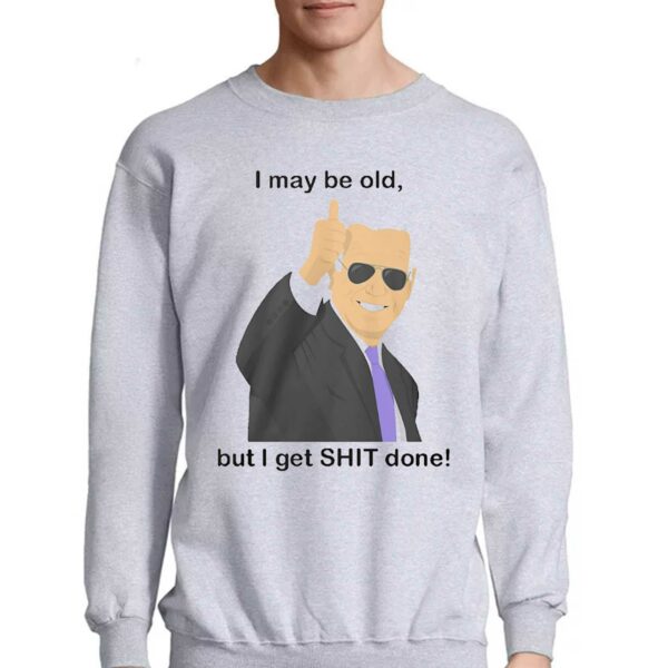 Joe Biden I May Be Old But I Get Shit Done Shirt