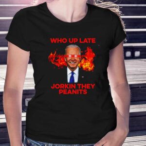 Joe Biden Who Up Late Jorkin They Peanits Shirt