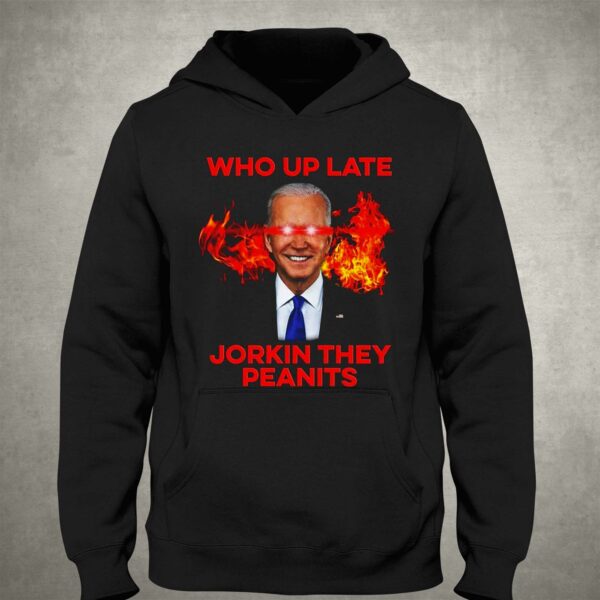 Joe Biden Who Up Late Jorkin They Peanits Shirt