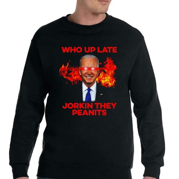 Joe Biden Who Up Late Jorkin They Peanits Shirt