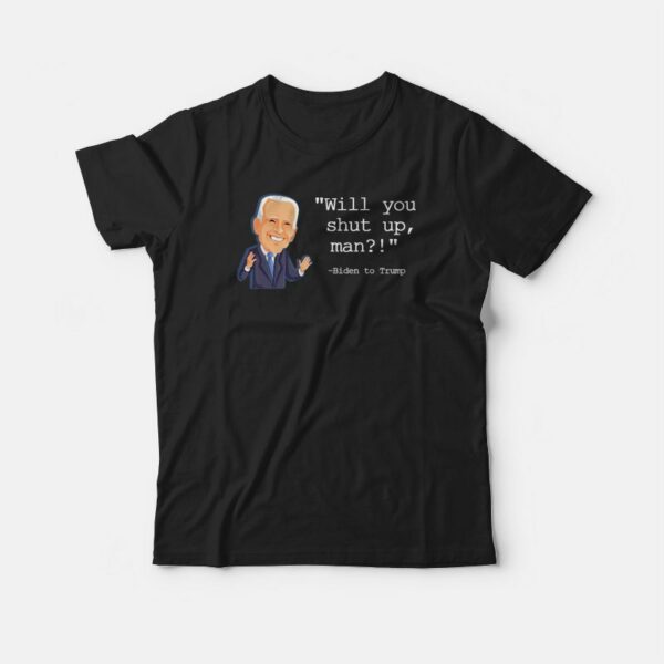Joe Biden Will You Shut Up Man T-shirt