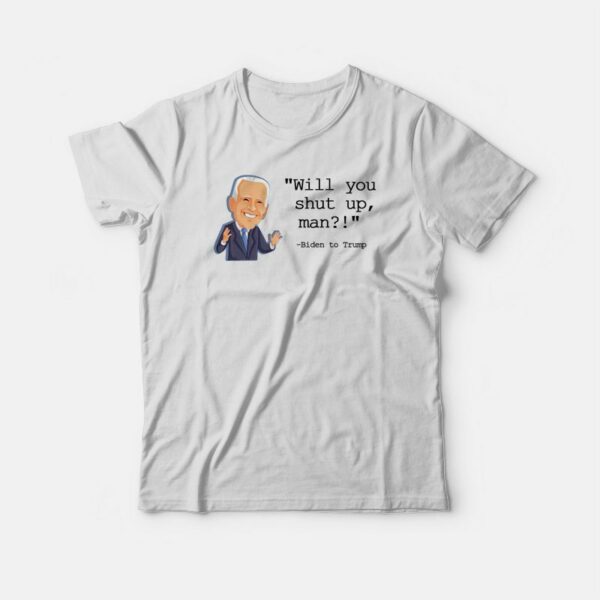 Joe Biden Will You Shut Up Man T-shirt