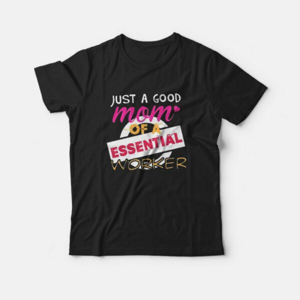 Just A Good Mom Of A Essential Worker T-Shirt