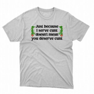 Just Because I Serve Cunt Doesn’t Mean You Deserve Cunt Shirt Just Because I Serve Cunt Doesn’t Mean You Deserve Cunt Shirt
