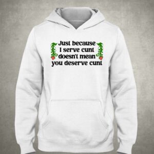 Just Because I Serve Cunt Doesn't Mean You Deserve Cunt Shirt 2 Just Because I Serve Cunt Doesnt Mean You Deserve Cunt Shirt 3