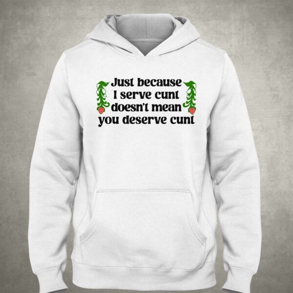 Just Because I Serve Cunt Doesn’t Mean You Deserve Cunt Shirt
