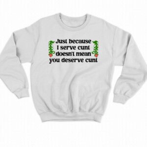 Just Because I Serve Cunt Doesn't Mean You Deserve Cunt Shirt 3 Just Because I Serve Cunt Doesnt Mean You Deserve Cunt Shirt 4
