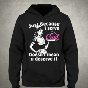 Just Because I Serve Cunt Doesn't Mean You Deserve It Shirt 2 Just Because I Serve Cunt Doesnt Mean You Deserve It Shirt 3