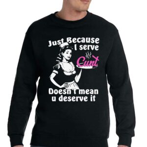 Just Because I Serve Cunt Doesn't Mean You Deserve It Shirt 3 Just Because I Serve Cunt Doesnt Mean You Deserve It Shirt 4