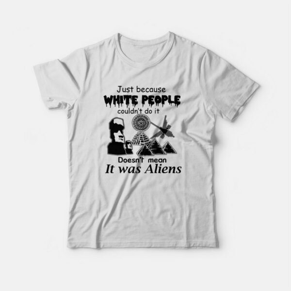 Just Because White People Couldn’t Do It Doesn’t Mean It Was Aliens T-shirt