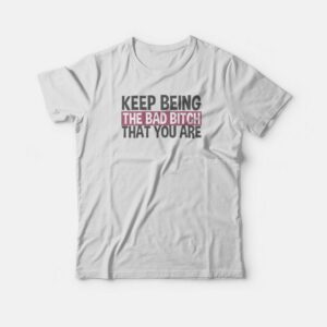 Keep Being The Bad Bitch That You Are T-shirt Keep Being The Bad Bitch That You Are T-shirt