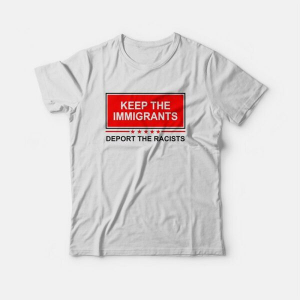 Keep The Immigrants Deport The Racists T-Shirt