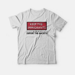 Keep The Immigrants Deport The Racists T-Shirt 2 Keep The Immigrants Deport The Racists T Shirt 3
