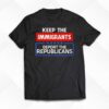 Keep The Immigrants Deport The Republicans Shirt