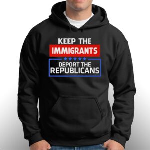 Keep The Immigrants Deport The Republicans Shirt 2 Keep The Immigrants Deport The Republicans Shirt 3