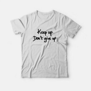 Keep Up Dont Give Up Quotes T Shirt 1