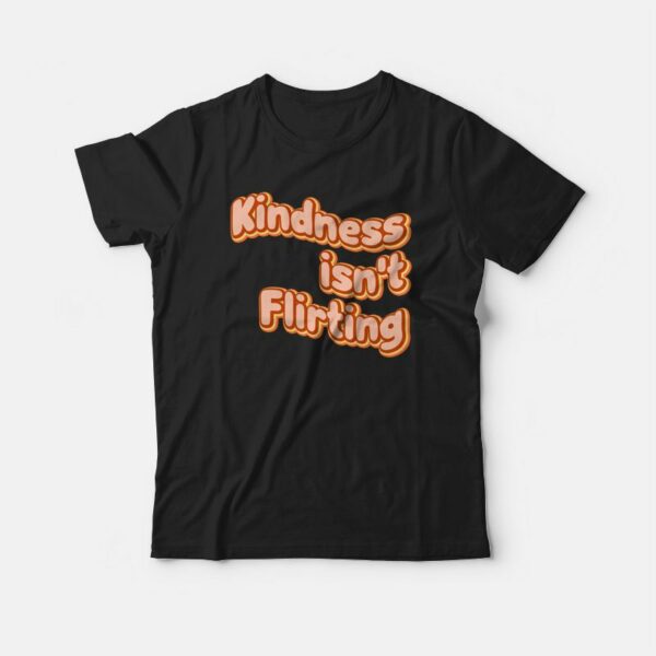 Kindness Isn’t Flirting T-shirt