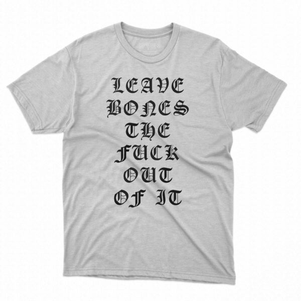 Leave Bones The Fuck Out Of It Shirt