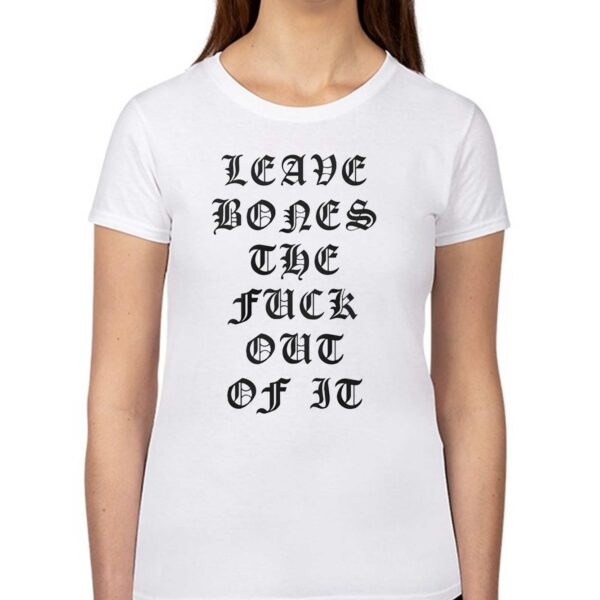 Leave Bones The Fuck Out Of It Shirt