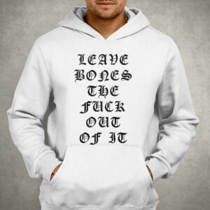 Leave Bones The Fuck Out Of It Shirt 2 Leave Bones The Fuck Out Of It Shirt 3