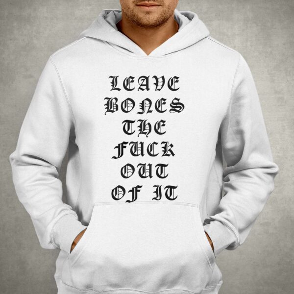 Leave Bones The Fuck Out Of It Shirt