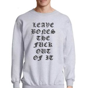Leave Bones The Fuck Out Of It Shirt 3 Leave Bones The Fuck Out Of It Shirt 4