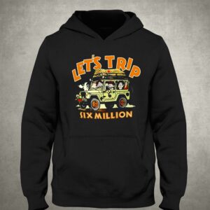 Lets Trip Six Million Shirt 2 Lets Trip Six Million Shirt 3
