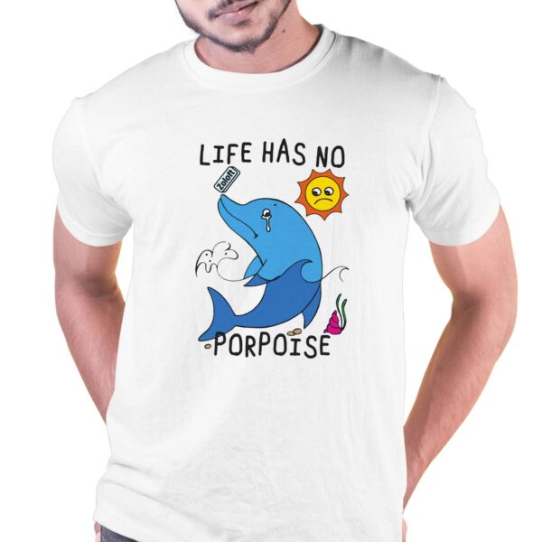 Life Has No Porpoise Shirt