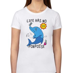 Life Has No Porpoise Shirt