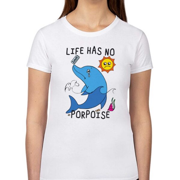 Life Has No Porpoise Shirt