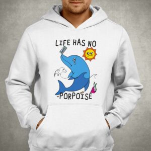 Life Has No Porpoise Shirt 2 Life Has No Porpoise Shirt 3
