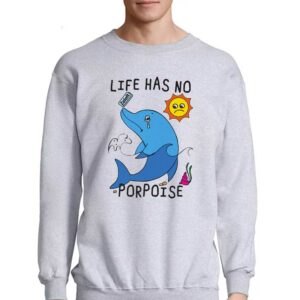 Life Has No Porpoise Shirt 3 Life Has No Porpoise Shirt 4