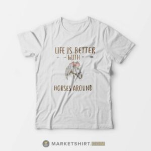 Life Is Better With Horses Around T shirt 1
