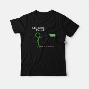 Life Sucks Im Out T Shirt 3