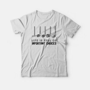 Life is Full of Important Choices Golf T shirt 3