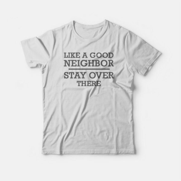 Like A Good Neighbor Stay Over There T-shirt