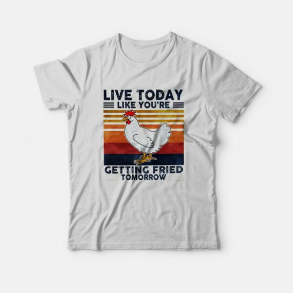Live Today Like You’re Getting Fried Tomorrow T-shirt