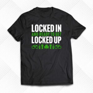Locked In And Ready To Get Locked Up Shirt Locked In And Ready To Get Locked Up Shirt