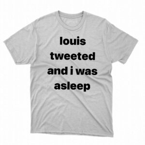 Louis Tweeted And I Was Asleep Shirt Louis Tweeted And I Was Asleep Shirt