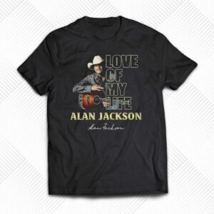 Love Of My Life Alan Jackson T-shirt Love Of My Life Alan Jackson T-shirt