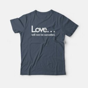 Love Will Not Be Cancelled T-shirt