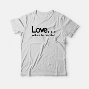 Love Will Not Be Cancelled T-shirt 2 Love Will Not Be Cancelled T shirt 3