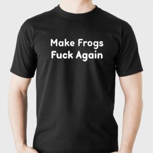 Make Frogs Fuck Again Shirt Make Frogs Fuck Again Shirt