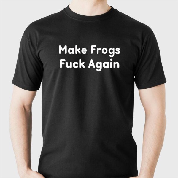 Make Frogs Fuck Again Shirt