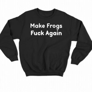 Make Frogs Fuck Again Shirt 4
