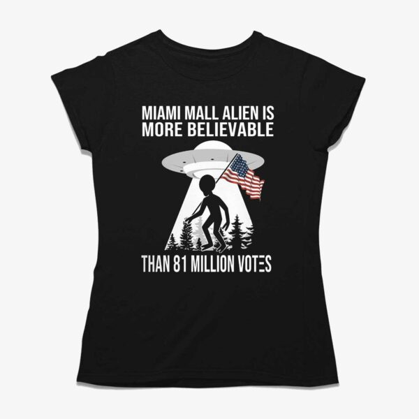 Miami Mall Alien Is More Believable Than 81 Million Votes Shirt